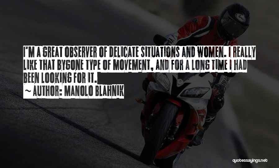 Manolo Blahnik Quotes: I'm A Great Observer Of Delicate Situations And Women. I Really Like That Bygone Type Of Movement, And For A