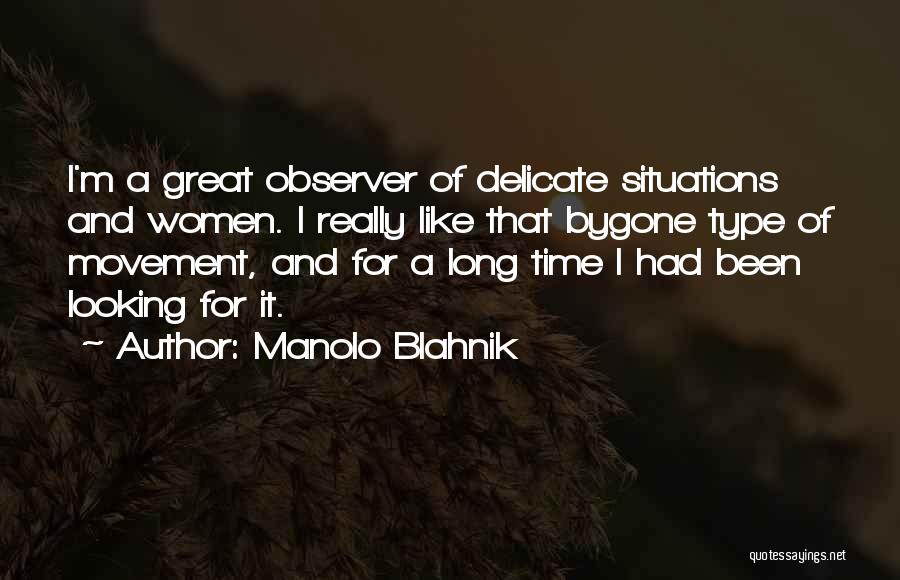 Manolo Blahnik Quotes: I'm A Great Observer Of Delicate Situations And Women. I Really Like That Bygone Type Of Movement, And For A