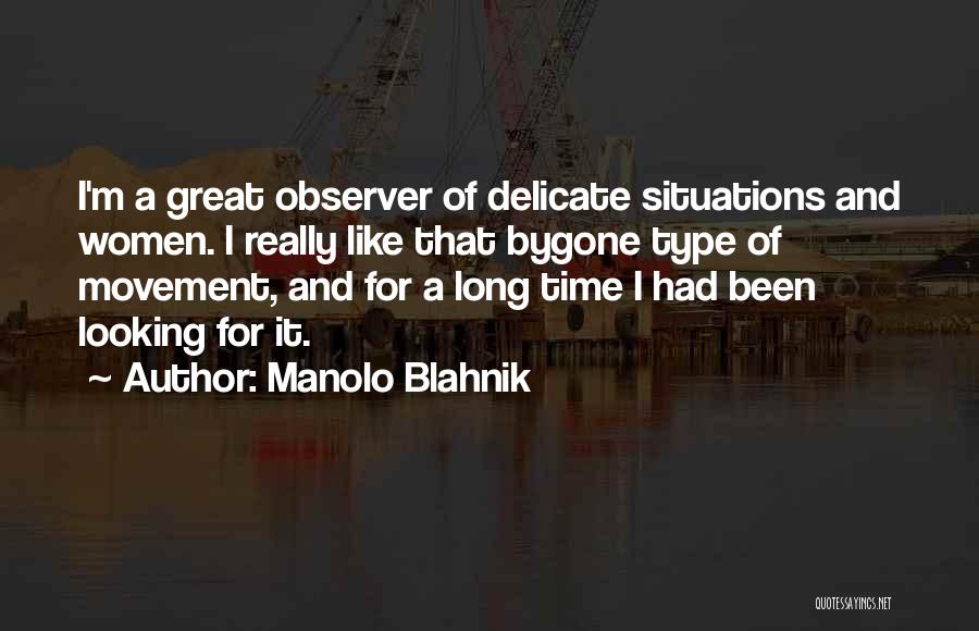 Manolo Blahnik Quotes: I'm A Great Observer Of Delicate Situations And Women. I Really Like That Bygone Type Of Movement, And For A