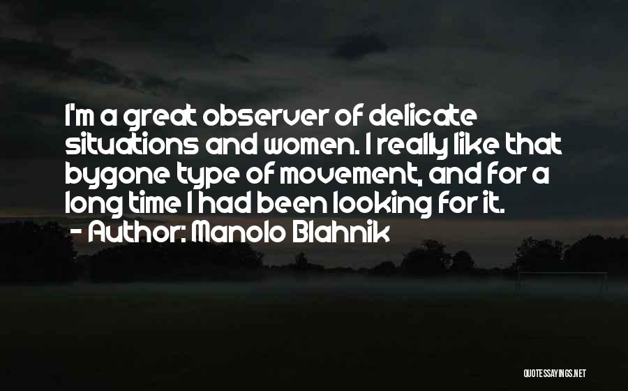 Manolo Blahnik Quotes: I'm A Great Observer Of Delicate Situations And Women. I Really Like That Bygone Type Of Movement, And For A