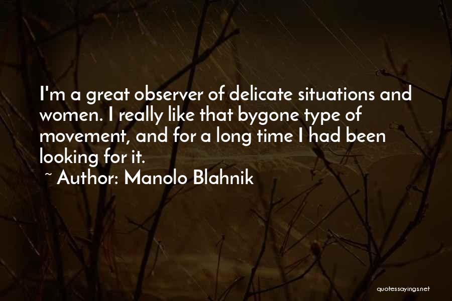 Manolo Blahnik Quotes: I'm A Great Observer Of Delicate Situations And Women. I Really Like That Bygone Type Of Movement, And For A