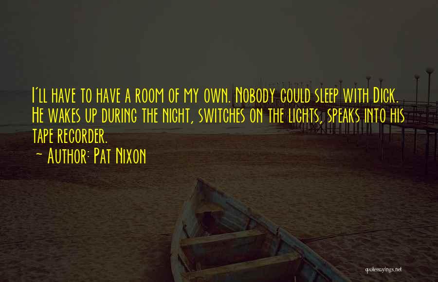 Pat Nixon Quotes: I'll Have To Have A Room Of My Own. Nobody Could Sleep With Dick. He Wakes Up During The Night,