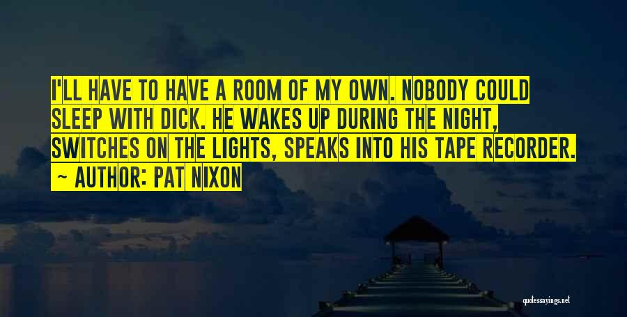 Pat Nixon Quotes: I'll Have To Have A Room Of My Own. Nobody Could Sleep With Dick. He Wakes Up During The Night,