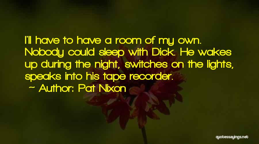 Pat Nixon Quotes: I'll Have To Have A Room Of My Own. Nobody Could Sleep With Dick. He Wakes Up During The Night,
