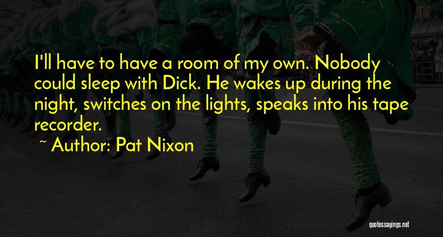 Pat Nixon Quotes: I'll Have To Have A Room Of My Own. Nobody Could Sleep With Dick. He Wakes Up During The Night,