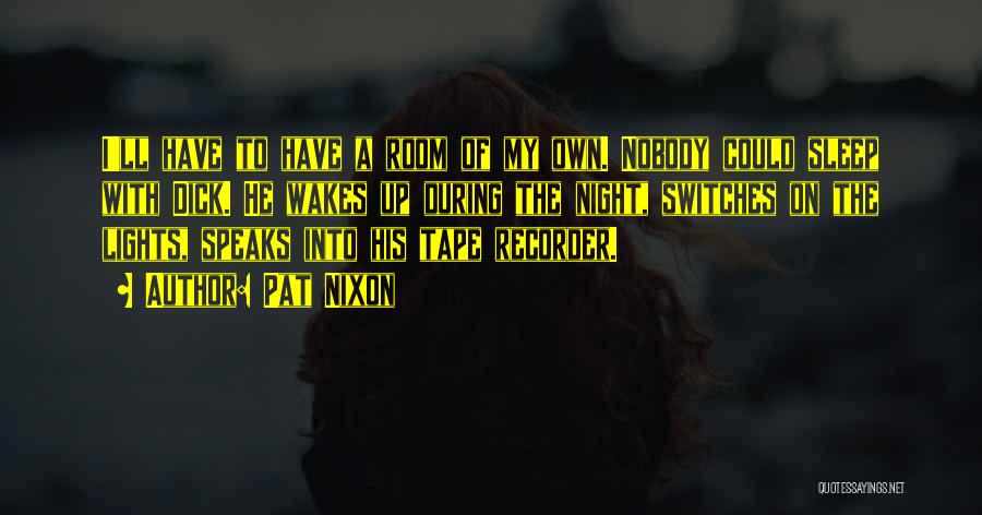 Pat Nixon Quotes: I'll Have To Have A Room Of My Own. Nobody Could Sleep With Dick. He Wakes Up During The Night,