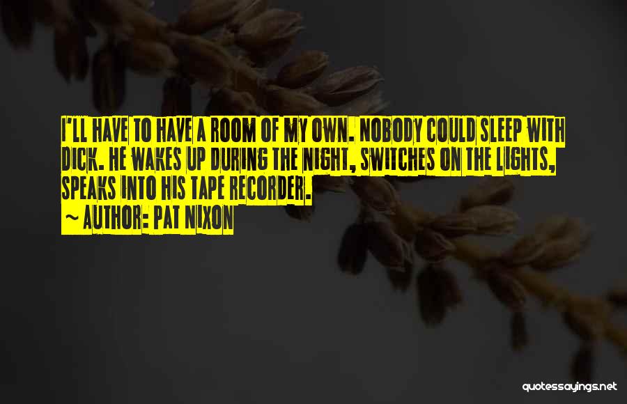 Pat Nixon Quotes: I'll Have To Have A Room Of My Own. Nobody Could Sleep With Dick. He Wakes Up During The Night,