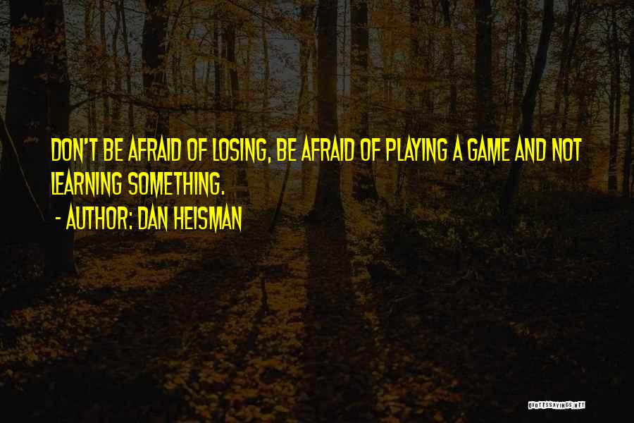 Dan Heisman Quotes: Don't Be Afraid Of Losing, Be Afraid Of Playing A Game And Not Learning Something.