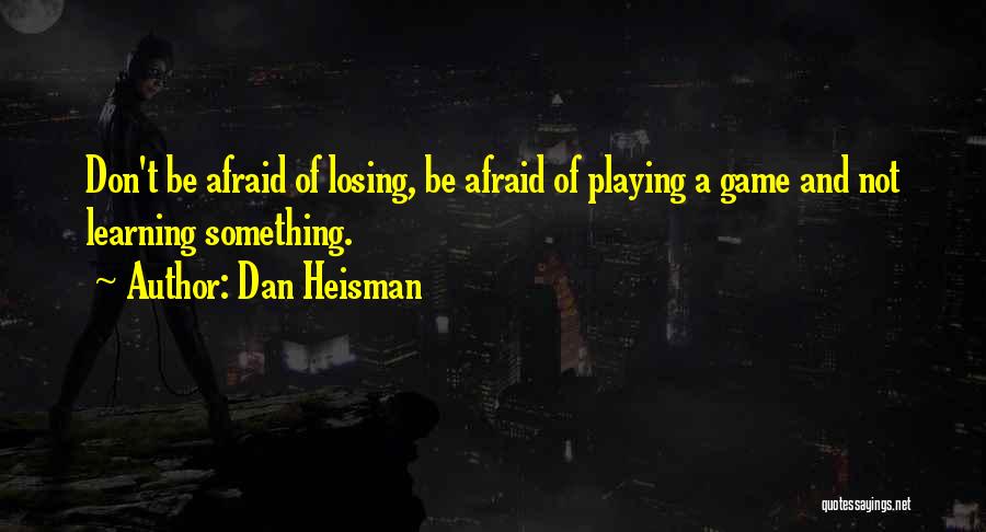 Dan Heisman Quotes: Don't Be Afraid Of Losing, Be Afraid Of Playing A Game And Not Learning Something.