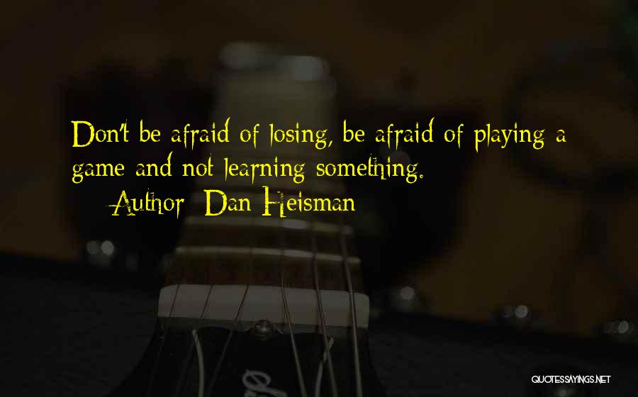 Dan Heisman Quotes: Don't Be Afraid Of Losing, Be Afraid Of Playing A Game And Not Learning Something.