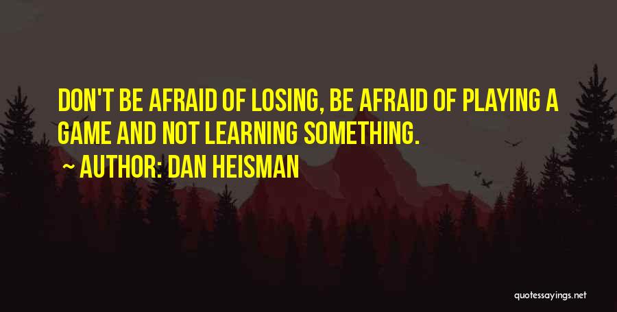 Dan Heisman Quotes: Don't Be Afraid Of Losing, Be Afraid Of Playing A Game And Not Learning Something.