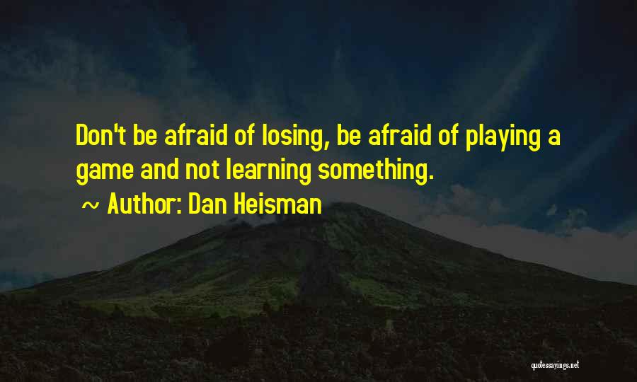 Dan Heisman Quotes: Don't Be Afraid Of Losing, Be Afraid Of Playing A Game And Not Learning Something.