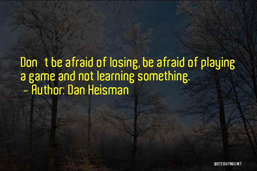 Dan Heisman Quotes: Don't Be Afraid Of Losing, Be Afraid Of Playing A Game And Not Learning Something.