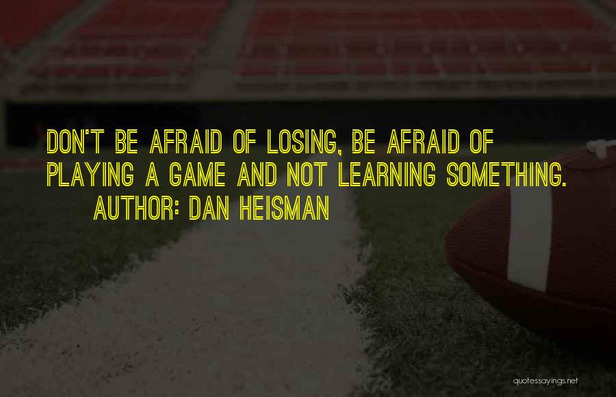 Dan Heisman Quotes: Don't Be Afraid Of Losing, Be Afraid Of Playing A Game And Not Learning Something.