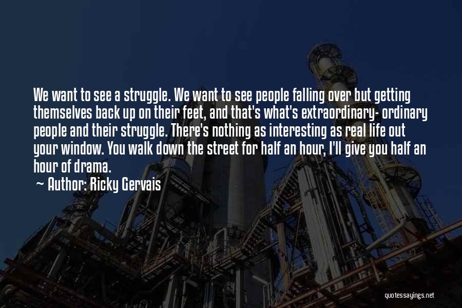 Ricky Gervais Quotes: We Want To See A Struggle. We Want To See People Falling Over But Getting Themselves Back Up On Their