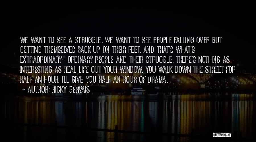 Ricky Gervais Quotes: We Want To See A Struggle. We Want To See People Falling Over But Getting Themselves Back Up On Their