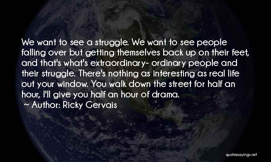 Ricky Gervais Quotes: We Want To See A Struggle. We Want To See People Falling Over But Getting Themselves Back Up On Their