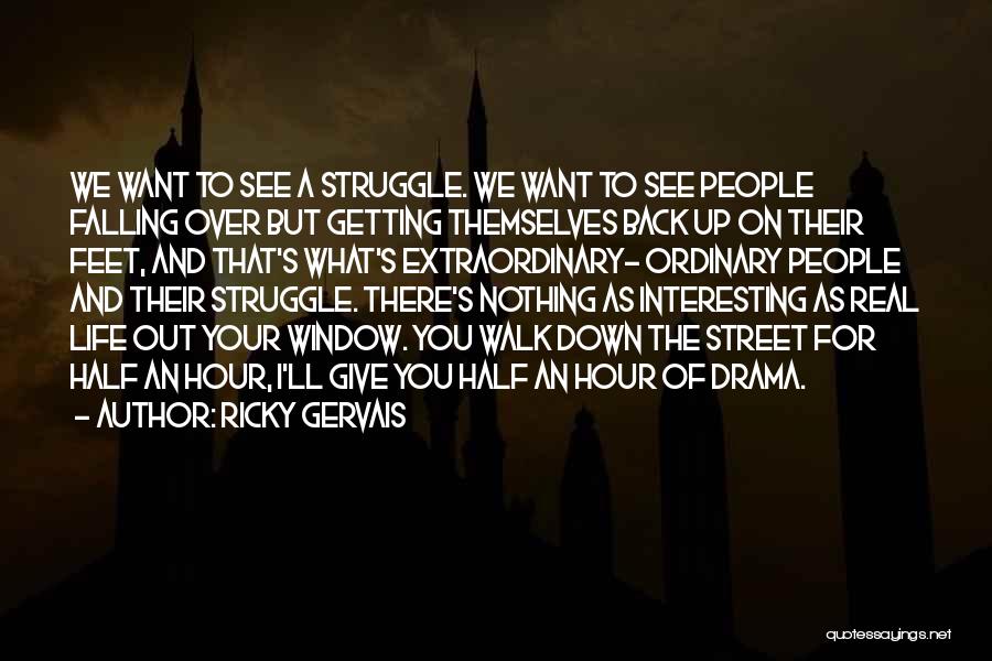 Ricky Gervais Quotes: We Want To See A Struggle. We Want To See People Falling Over But Getting Themselves Back Up On Their