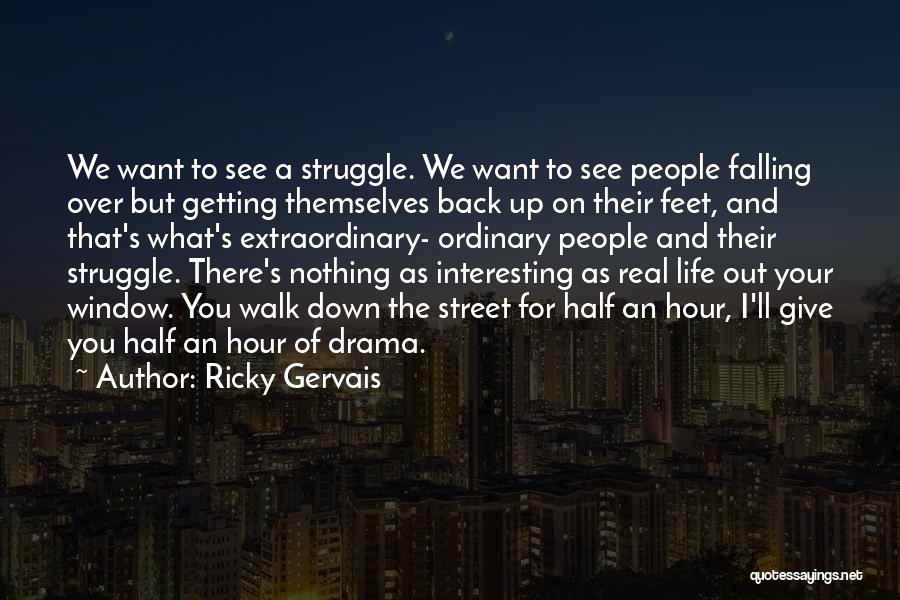 Ricky Gervais Quotes: We Want To See A Struggle. We Want To See People Falling Over But Getting Themselves Back Up On Their