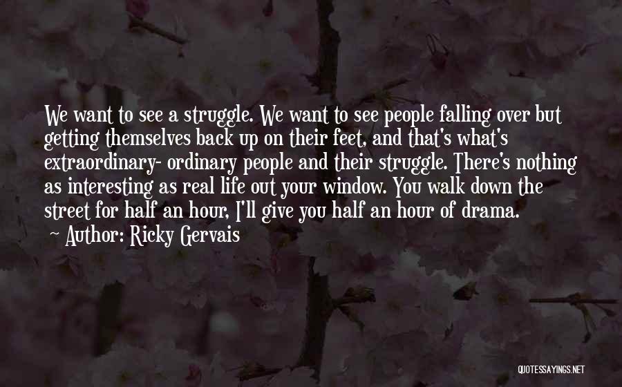 Ricky Gervais Quotes: We Want To See A Struggle. We Want To See People Falling Over But Getting Themselves Back Up On Their