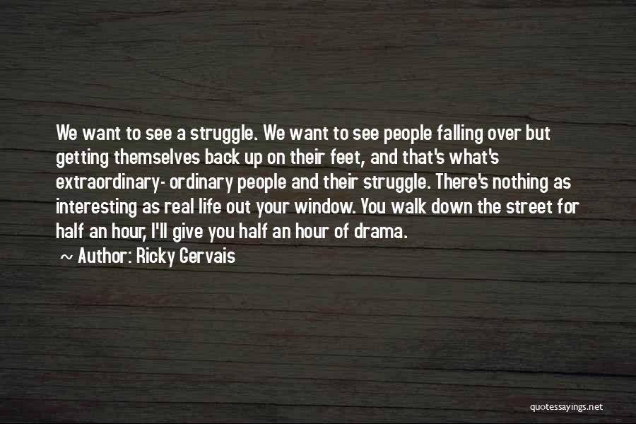 Ricky Gervais Quotes: We Want To See A Struggle. We Want To See People Falling Over But Getting Themselves Back Up On Their