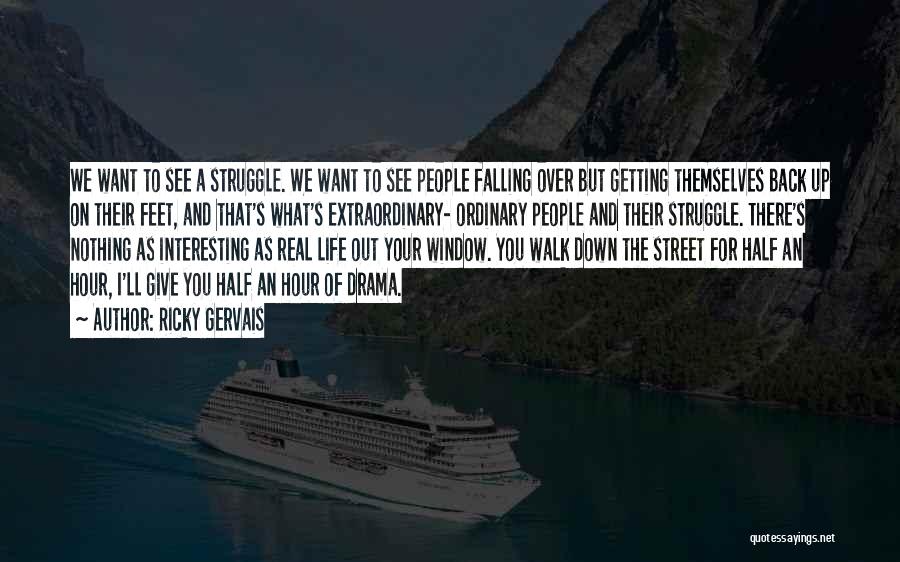 Ricky Gervais Quotes: We Want To See A Struggle. We Want To See People Falling Over But Getting Themselves Back Up On Their