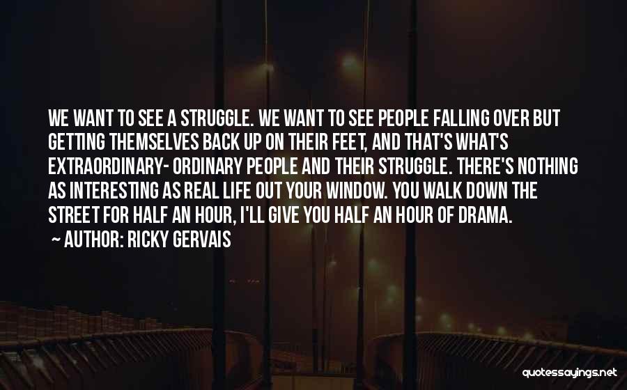 Ricky Gervais Quotes: We Want To See A Struggle. We Want To See People Falling Over But Getting Themselves Back Up On Their