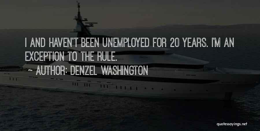 Denzel Washington Quotes: I And Haven't Been Unemployed For 20 Years. I'm An Exception To The Rule.