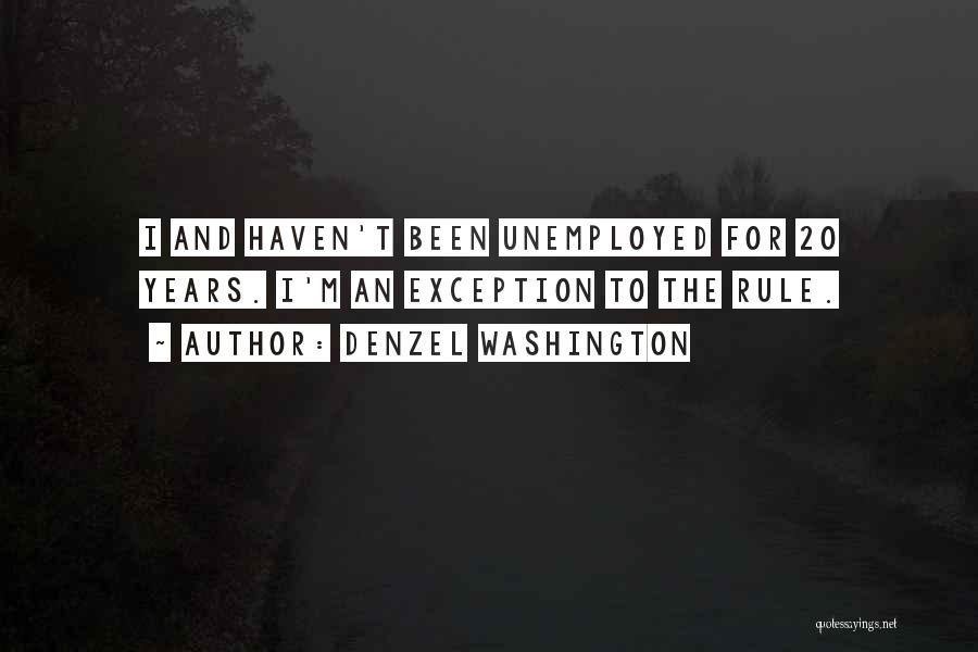 Denzel Washington Quotes: I And Haven't Been Unemployed For 20 Years. I'm An Exception To The Rule.