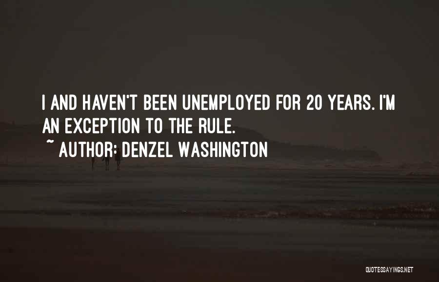 Denzel Washington Quotes: I And Haven't Been Unemployed For 20 Years. I'm An Exception To The Rule.