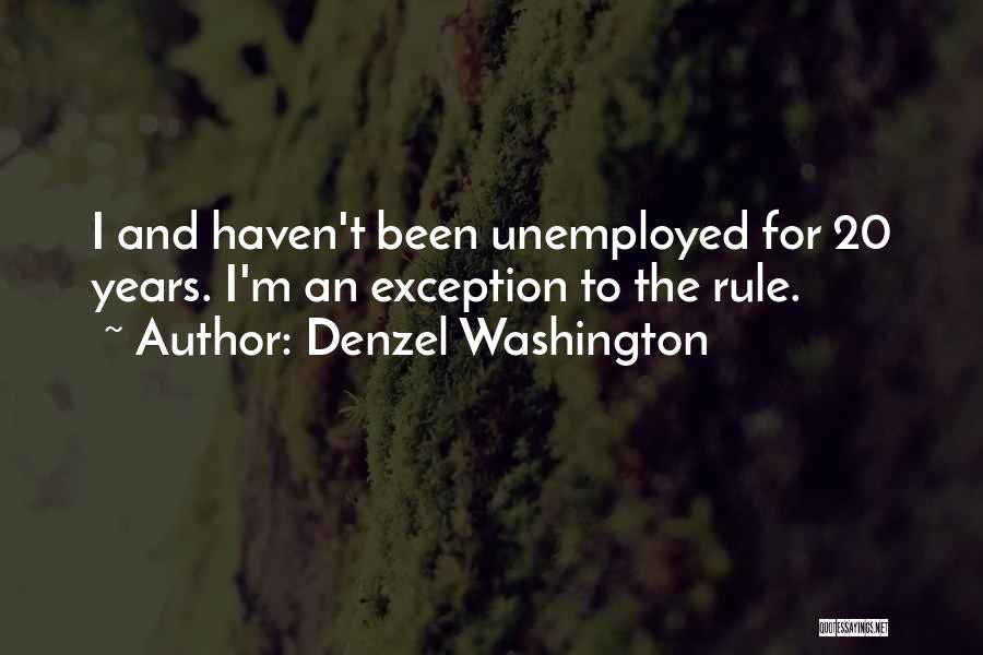 Denzel Washington Quotes: I And Haven't Been Unemployed For 20 Years. I'm An Exception To The Rule.
