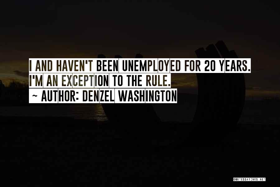 Denzel Washington Quotes: I And Haven't Been Unemployed For 20 Years. I'm An Exception To The Rule.