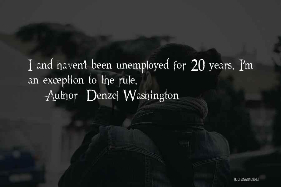 Denzel Washington Quotes: I And Haven't Been Unemployed For 20 Years. I'm An Exception To The Rule.