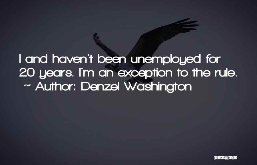 Denzel Washington Quotes: I And Haven't Been Unemployed For 20 Years. I'm An Exception To The Rule.