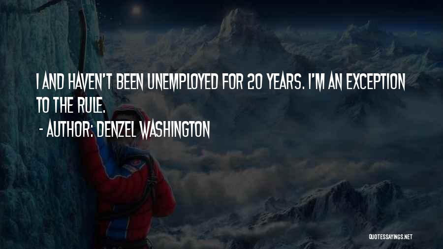 Denzel Washington Quotes: I And Haven't Been Unemployed For 20 Years. I'm An Exception To The Rule.