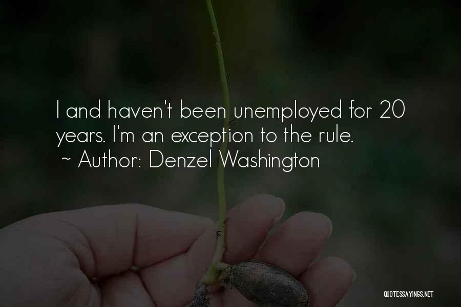Denzel Washington Quotes: I And Haven't Been Unemployed For 20 Years. I'm An Exception To The Rule.