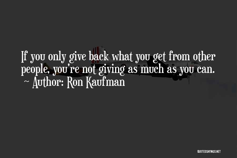 Ron Kaufman Quotes: If You Only Give Back What You Get From Other People, You're Not Giving As Much As You Can.