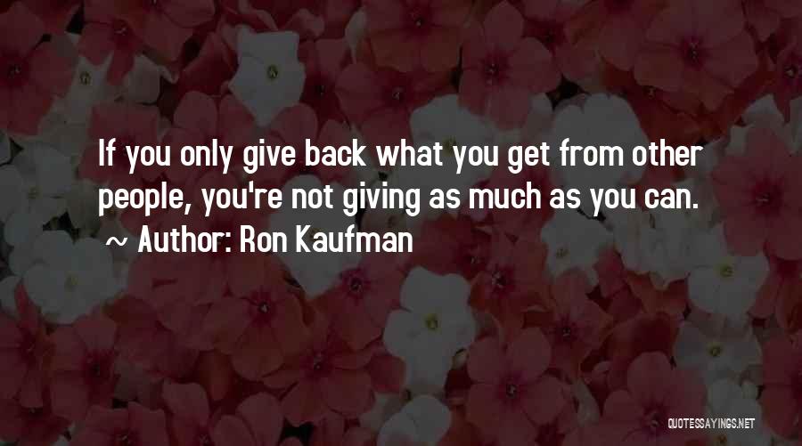 Ron Kaufman Quotes: If You Only Give Back What You Get From Other People, You're Not Giving As Much As You Can.