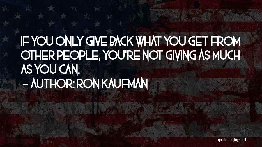 Ron Kaufman Quotes: If You Only Give Back What You Get From Other People, You're Not Giving As Much As You Can.