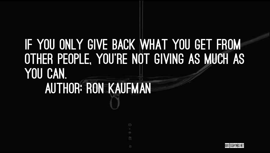 Ron Kaufman Quotes: If You Only Give Back What You Get From Other People, You're Not Giving As Much As You Can.