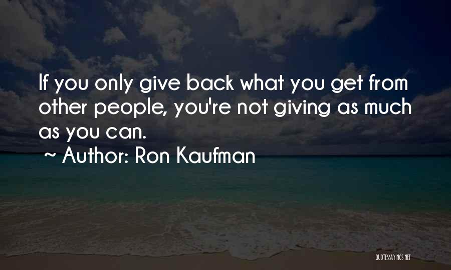Ron Kaufman Quotes: If You Only Give Back What You Get From Other People, You're Not Giving As Much As You Can.