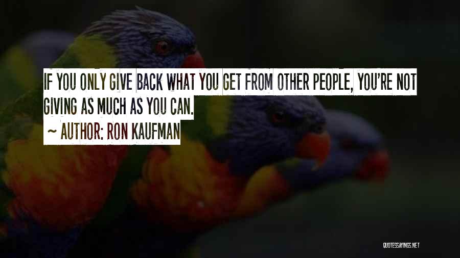 Ron Kaufman Quotes: If You Only Give Back What You Get From Other People, You're Not Giving As Much As You Can.