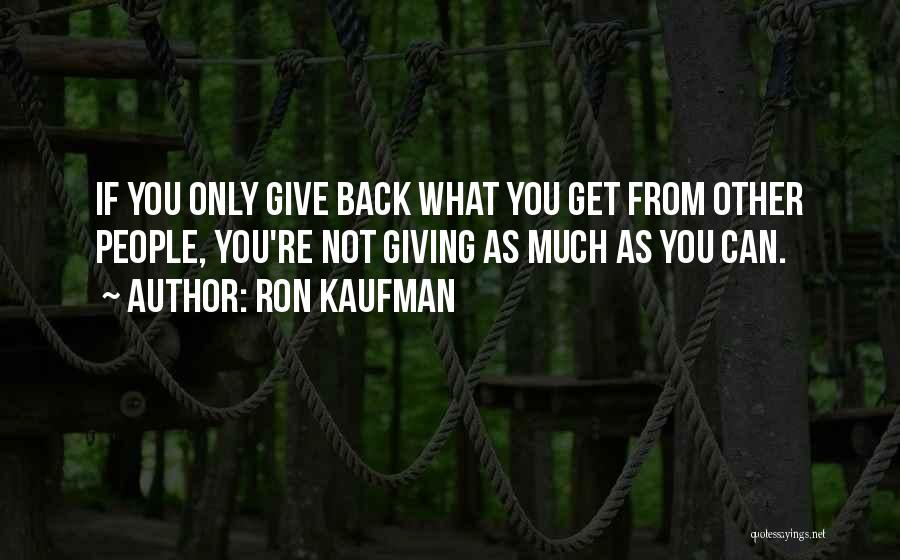 Ron Kaufman Quotes: If You Only Give Back What You Get From Other People, You're Not Giving As Much As You Can.