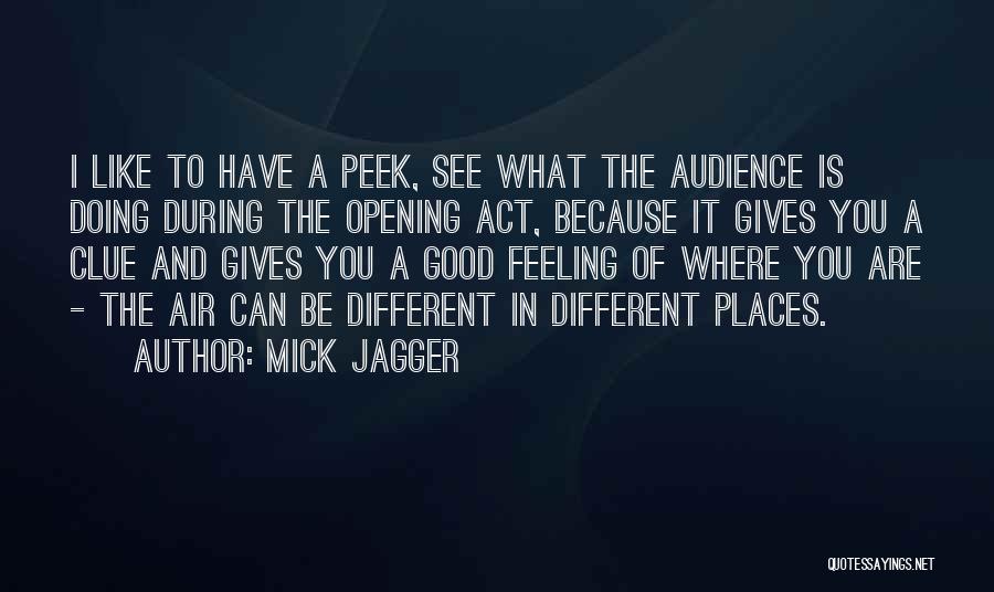 Mick Jagger Quotes: I Like To Have A Peek, See What The Audience Is Doing During The Opening Act, Because It Gives You