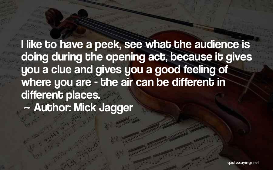 Mick Jagger Quotes: I Like To Have A Peek, See What The Audience Is Doing During The Opening Act, Because It Gives You