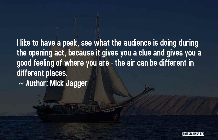 Mick Jagger Quotes: I Like To Have A Peek, See What The Audience Is Doing During The Opening Act, Because It Gives You