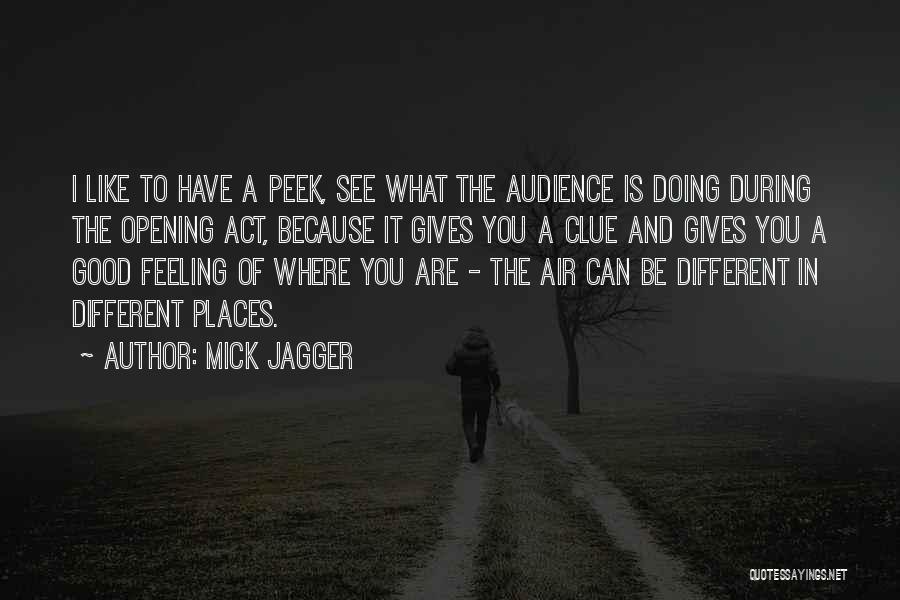 Mick Jagger Quotes: I Like To Have A Peek, See What The Audience Is Doing During The Opening Act, Because It Gives You