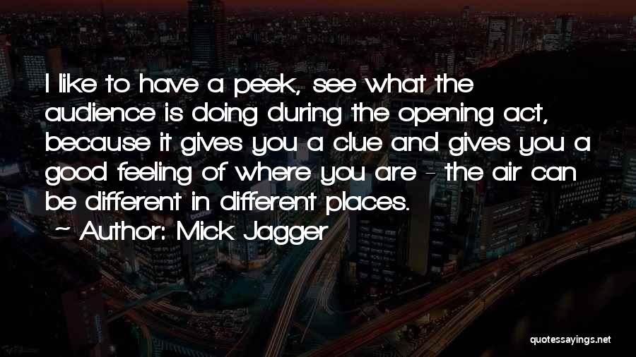 Mick Jagger Quotes: I Like To Have A Peek, See What The Audience Is Doing During The Opening Act, Because It Gives You