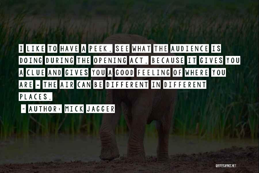 Mick Jagger Quotes: I Like To Have A Peek, See What The Audience Is Doing During The Opening Act, Because It Gives You