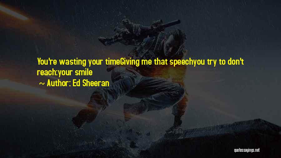 Ed Sheeran Quotes: You're Wasting Your Timegiving Me That Speechyou Try To Don't Reach:your Smile